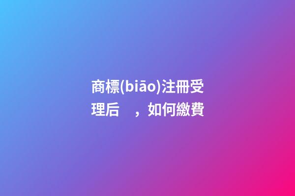 商標(biāo)注冊受理后，如何繳費